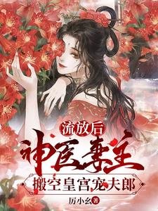 女尊:抄家流放後,夫郎求上位/流放後,神醫妻主搬空皇宮寵夫郎