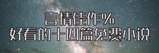 言情佳作%好看的十四篇免費小説