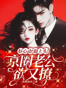 好心动！超上头！京圈老公欲又撩